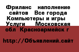 Фриланс - наполнение сайтов - Все города Компьютеры и игры » Услуги   . Московская обл.,Красноармейск г.